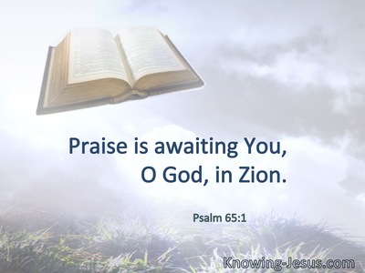 Praise is awaiting You, O God, in Zion.